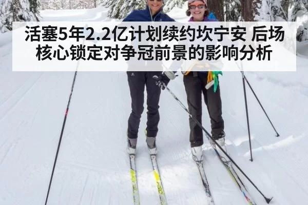 活塞5年2.2亿计划续约坎宁安 后场核心锁定对争冠前景的影响分析