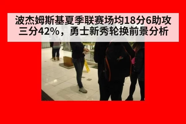 波杰姆斯基夏季联赛场均18分6助攻三分42%，勇士新秀轮换前景分析