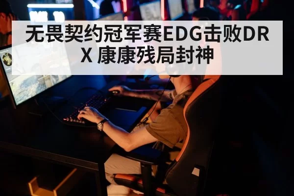无畏契约冠军赛EDG击败DRX 康康残局封神