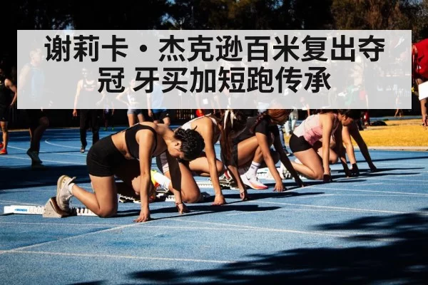 谢莉卡·杰克逊百米复出夺冠 牙买加短跑传承