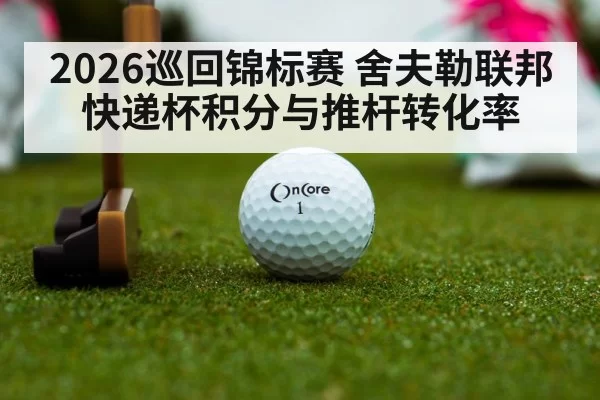 2026巡回锦标赛 舍夫勒联邦快递杯积分与推杆转化率